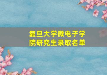 复旦大学微电子学院研究生录取名单