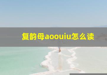 复韵母aoouiu怎么读