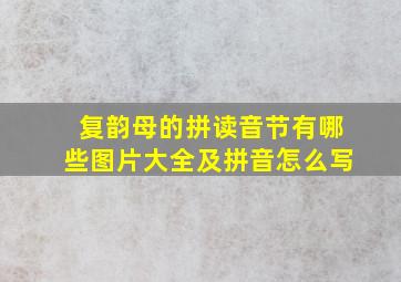 复韵母的拼读音节有哪些图片大全及拼音怎么写