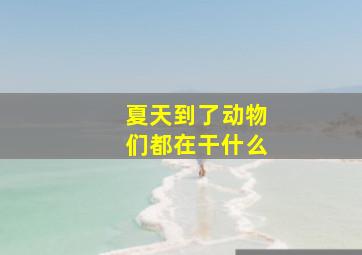 夏天到了动物们都在干什么