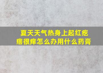 夏天天气热身上起红疙瘩很痒怎么办用什么药膏