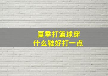 夏季打篮球穿什么鞋好打一点