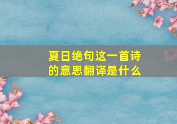 夏日绝句这一首诗的意思翻译是什么