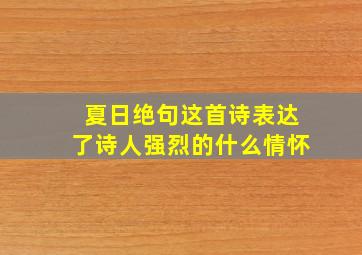 夏日绝句这首诗表达了诗人强烈的什么情怀