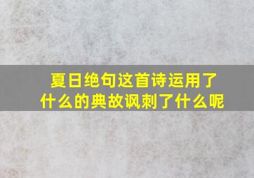 夏日绝句这首诗运用了什么的典故讽刺了什么呢