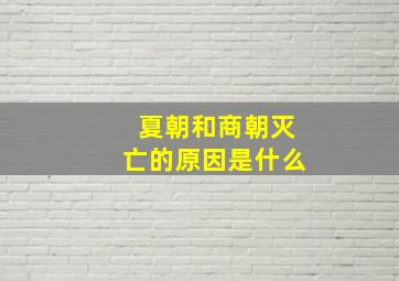 夏朝和商朝灭亡的原因是什么