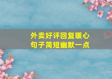 外卖好评回复暖心句子简短幽默一点