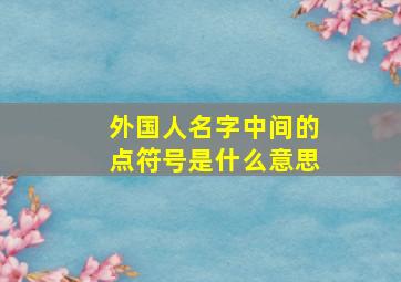 外国人名字中间的点符号是什么意思