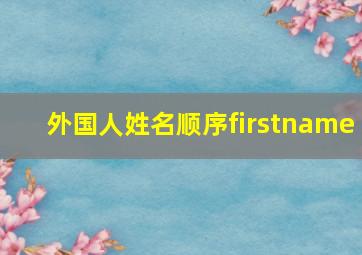 外国人姓名顺序firstname