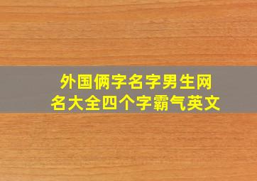 外国俩字名字男生网名大全四个字霸气英文