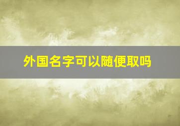 外国名字可以随便取吗