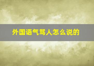 外国语气骂人怎么说的