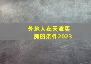 外地人在天津买房的条件2023