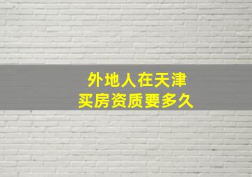 外地人在天津买房资质要多久