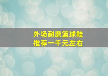 外场耐磨篮球鞋推荐一千元左右