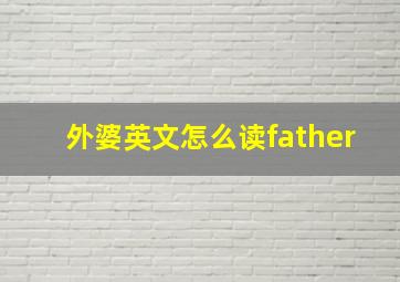 外婆英文怎么读father