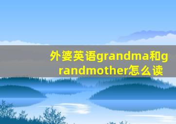 外婆英语grandma和grandmother怎么读