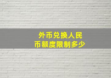 外币兑换人民币额度限制多少