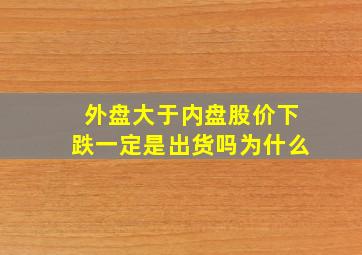 外盘大于内盘股价下跌一定是出货吗为什么