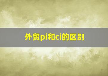 外贸pi和ci的区别