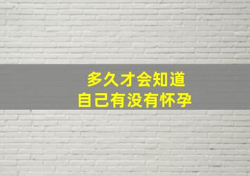 多久才会知道自己有没有怀孕