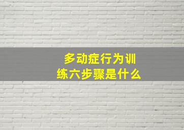 多动症行为训练六步骤是什么