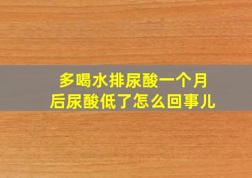 多喝水排尿酸一个月后尿酸低了怎么回事儿