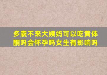 多囊不来大姨妈可以吃黄体酮吗会怀孕吗女生有影响吗