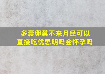 多囊卵巢不来月经可以直接吃优思明吗会怀孕吗