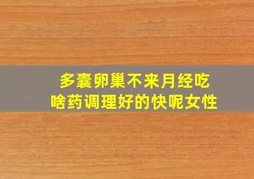 多囊卵巢不来月经吃啥药调理好的快呢女性