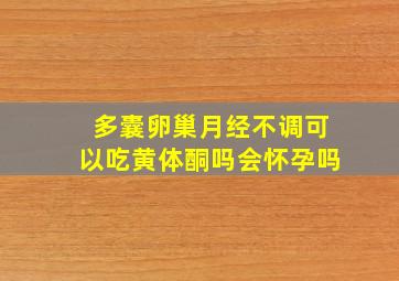 多囊卵巢月经不调可以吃黄体酮吗会怀孕吗