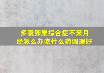 多囊卵巢综合症不来月经怎么办吃什么药调理好