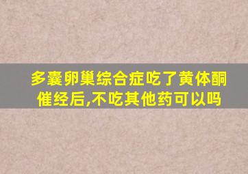 多囊卵巢综合症吃了黄体酮催经后,不吃其他药可以吗