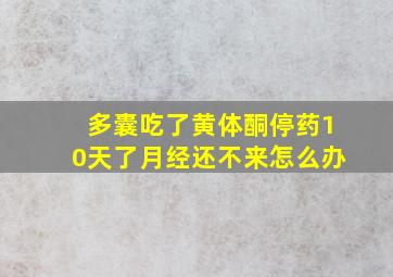 多囊吃了黄体酮停药10天了月经还不来怎么办