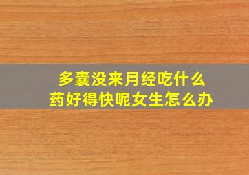 多囊没来月经吃什么药好得快呢女生怎么办