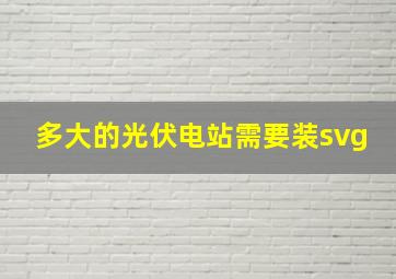 多大的光伏电站需要装svg