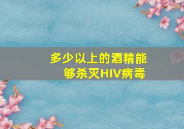 多少以上的酒精能够杀灭HIV病毒