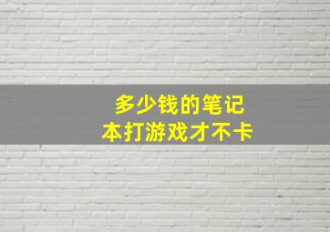 多少钱的笔记本打游戏才不卡