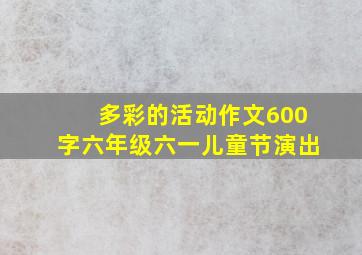 多彩的活动作文600字六年级六一儿童节演出