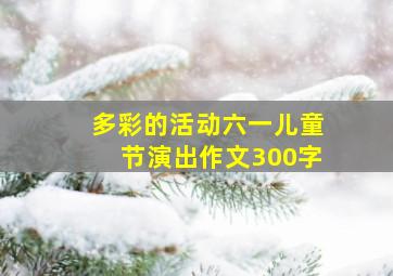 多彩的活动六一儿童节演出作文300字