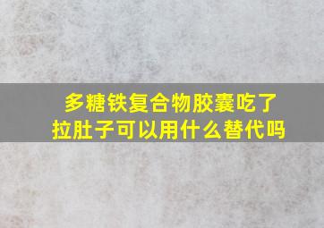 多糖铁复合物胶囊吃了拉肚子可以用什么替代吗