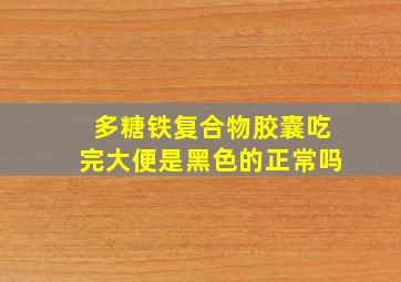 多糖铁复合物胶囊吃完大便是黑色的正常吗