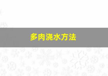 多肉浇水方法