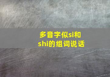 多音字似si和shi的组词说话