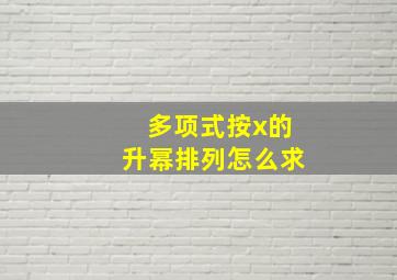 多项式按x的升幂排列怎么求