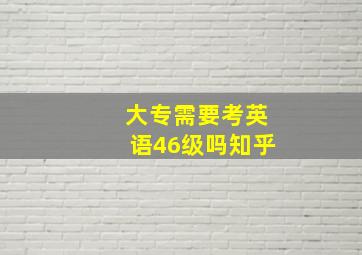 大专需要考英语46级吗知乎