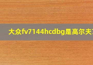 大众fv7144hcdbg是高尔夫7吗