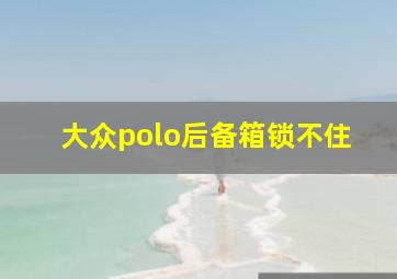 大众polo后备箱锁不住