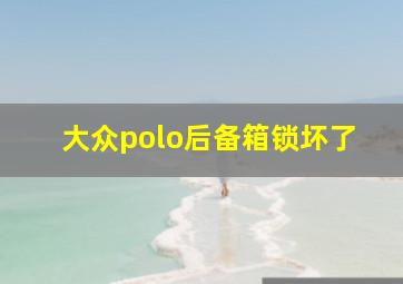 大众polo后备箱锁坏了