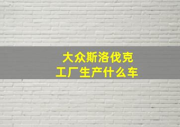 大众斯洛伐克工厂生产什么车